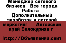 Менеджер сетевого бизнеса - Все города Работа » Дополнительный заработок и сетевой маркетинг   . Алтайский край,Белокуриха г.